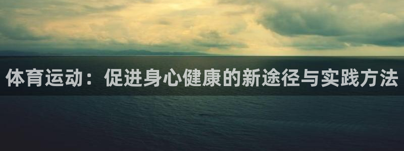 抖球体育直播：体育运动：促进身心健康的新途径与实践方法